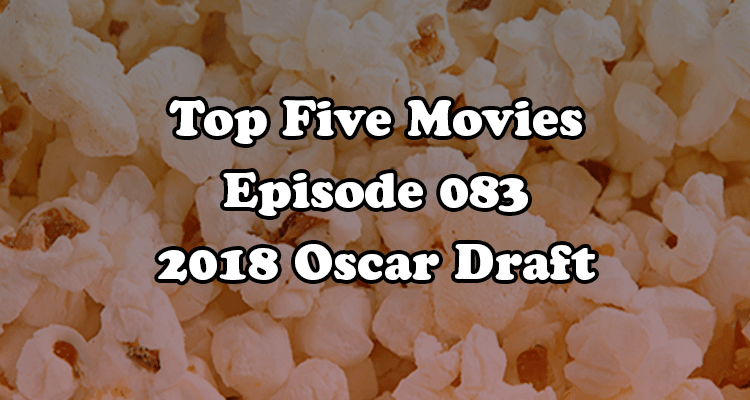 Top Five Movies episode 083 - 2018 Oscar Draft